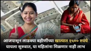 आजपासून लाडक्या बहीणींच्या खात्यात १५०० रुपये यायला सुरुवात, या महिलांना मिळणार नाही लाभ